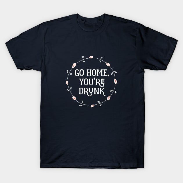 Go Home, You're Drunk Floral Circle T-Shirt by critterandposie